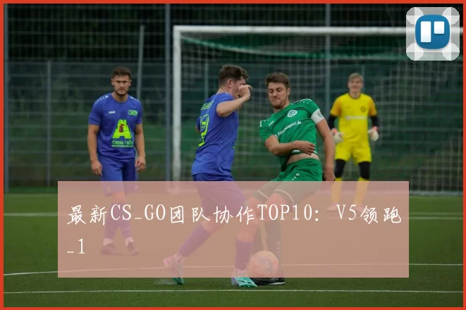 最新CS_GO团队协作TOP10：V5领跑_1