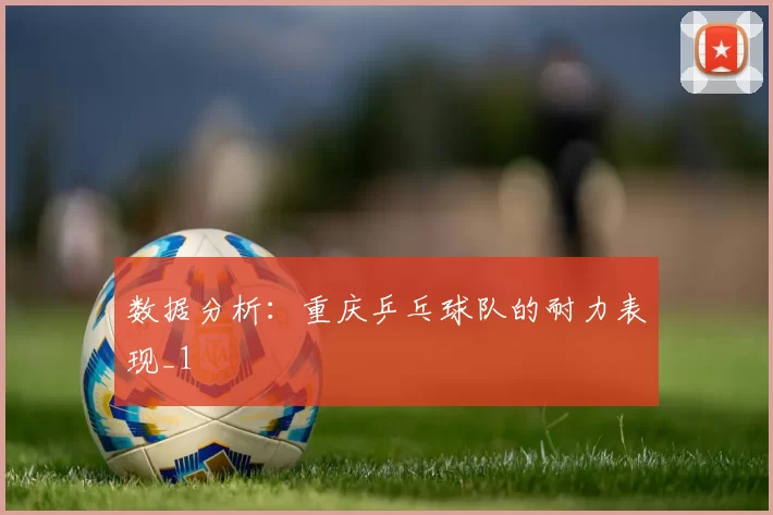 数据分析：重庆乒乓球队的耐力表现_1