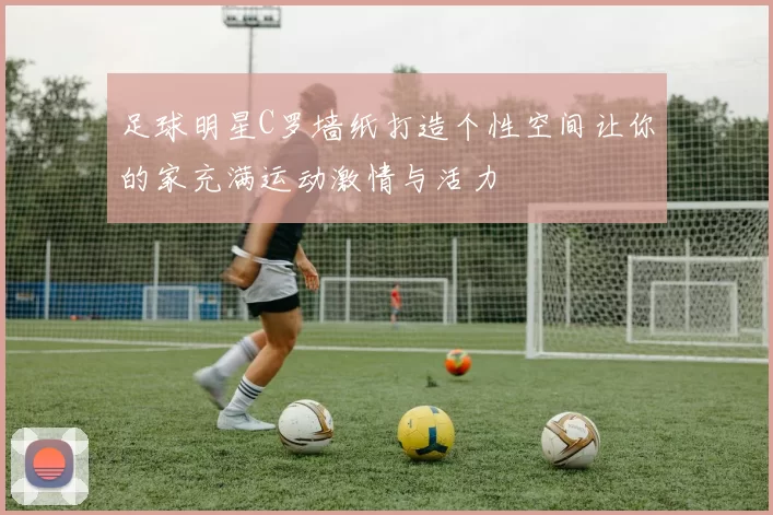 足球明星C罗墙纸打造个性空间让你的家充满运动激情与活力