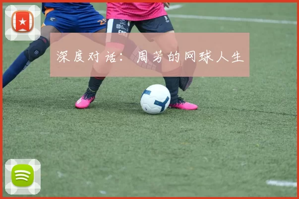 深度对话：周芳的网球人生