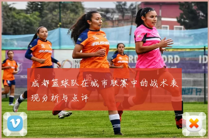 成都篮球队在城市联赛中的战术表现分析与点评