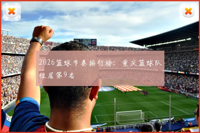 2026篮球节奏排行榜：重庆篮球队位居第9名